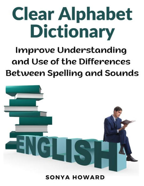 Clear Alphabet Dictionary: Improve Understanding And Use Of The Differences Between Spelling And Sound - 9781805477129