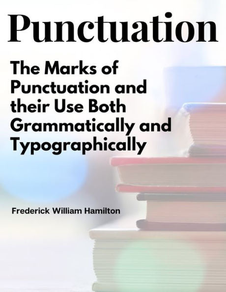 Punctuation: The Marks Of Punctuation And Their Use Both Grammatically And Typographically - 9781805477914