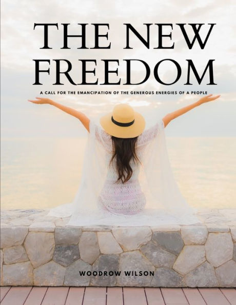 The New Freedom - A Call For The Emancipation Of The Generous Energies Of A People