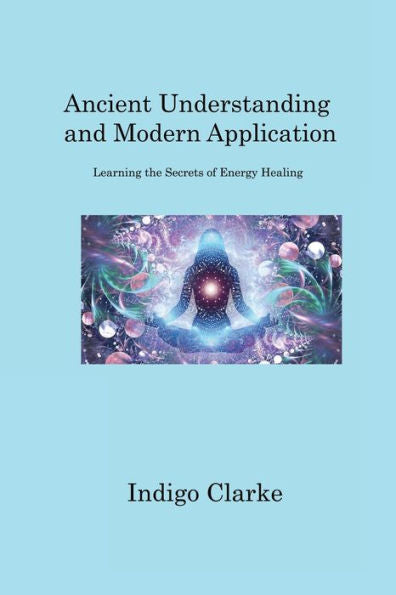 Ancient Understanding And Modern Application: Learning The Secrets Of Energy Healing