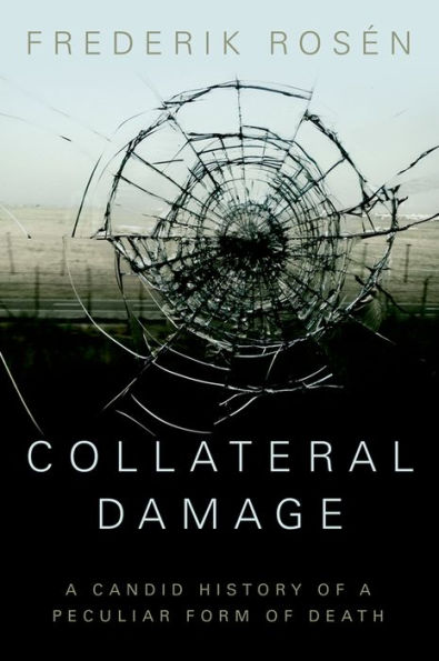 Collateral Damage: A Candid History of a Peculiar Form of Death (Critical War Studies)