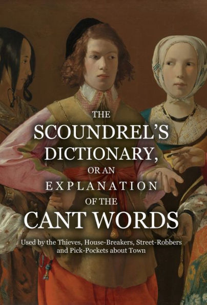 The Scoundrel's Dictionary, Or An Explanation Of The Cant Words Used By The Thieves, House-Breakers, Street-Robbers And Pick-Pockets About Town - 9781909606418