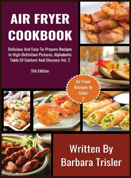 Air Fryer Cookbook: Delicious And Easy-To-Prepare Recipes In High-Definition Pictures, Alphabetic Table Of Contents, And Glossary Vol.2 (2) (Air Fryer Recipes)