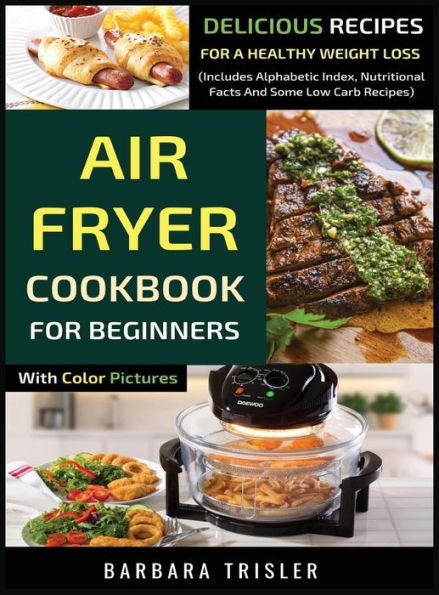 Libro de cocina Air Fryer para principiantes con imágenes en color: recetas deliciosas para perder peso de manera saludable (incluye índice alfabético, información nutricional y algunas recetas bajas en carbohidratos)