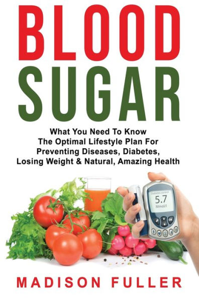 Blood Sugar: What You Need To Know, The Optimal Lifestyle Plan For Preventing Diseases, Diabetes, Losing Weight & Natural, Amazing Health