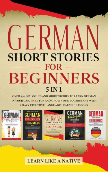 German Short Stories for Beginners 5 in 1: Over 500 Dialogues and Daily Used Phrases to Learn German in Your Car. Have Fun & Grow Your Vocabulary, ... Language Learning Lessons (German for Adults)