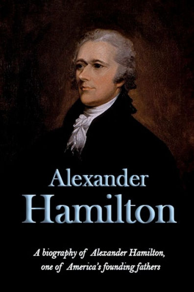 Alexander Hamilton: una biografía de Alexander Hamilton, uno de los padres fundadores de Estados Unidos