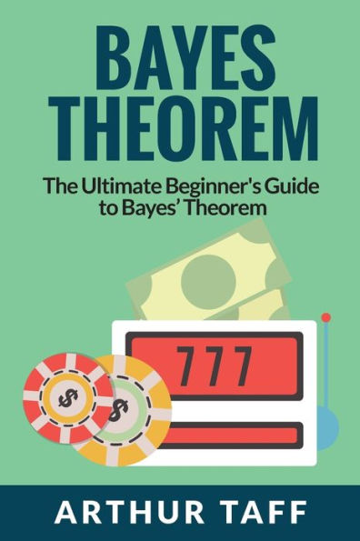 Bayes Theorem: The Ultimate Beginner's Guide to Bayes Theorem