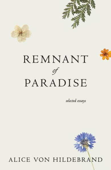 Remnant Of Paradise: Essays By Alice Von Hildebrand With Remembrances By Her Friends