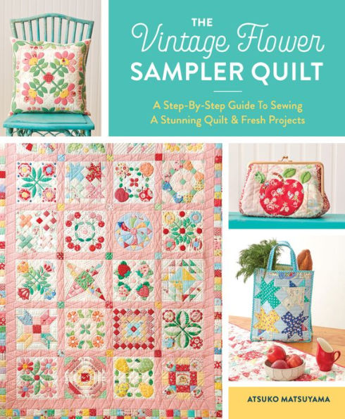 The Vintage Flower Sampler Quilt: A Step-By-Step Guide To Sewing A Stunning Quilt & Fresh Projects