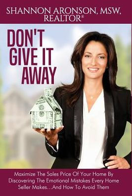 Don't Give It Away: Maximize The Sales Price Of Your Home By Discovering The Emotional Mistakes Every Home Seller Makes...And How To Avoid Them