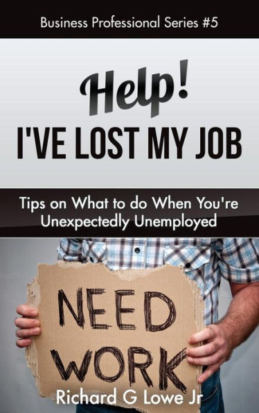 Help! I've Lost My Job: Tips on What to Do When You're Unexpectedly Unemployed (Business Professional)