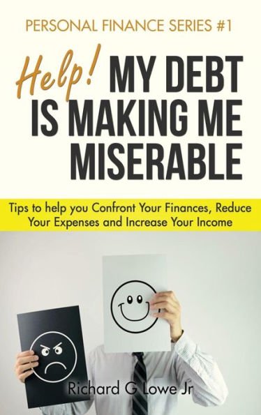 Help! My Debt is Making Me Miserable: Tips to help you Confront Your Finances, Reduce Your Expenses and Increase Your Income (Personal Finance)