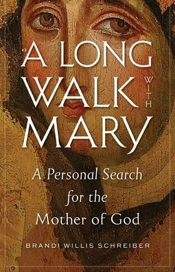 A Long Walk With Mary: A Personal Search For The Mother Of God