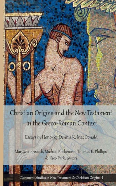 Christian Origins and the New Testament in the Greco-Roman Context: Essays in Honor of Dennis R. MacDonald (Claremont Studies in New Testament & Christian Origins)