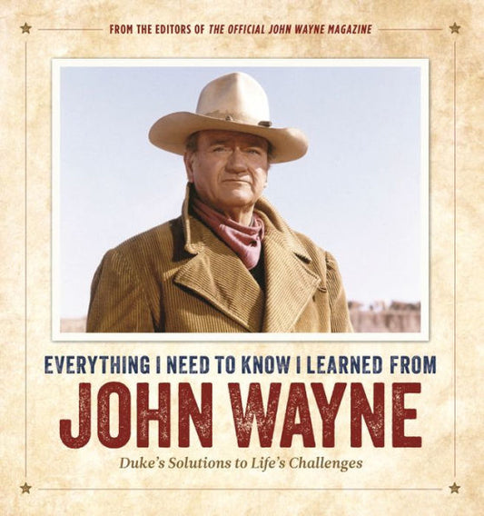 Everything I Need to Know I Learned from John Wayne: Duke’s Solutions to Life’s Challenges