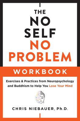 The No Self, No Problem Workbook: Exercises & Practices From Neuropsychology And Buddhism To Help You Lose Your Mind (The No Self Wisdom Series) - 9781950253357