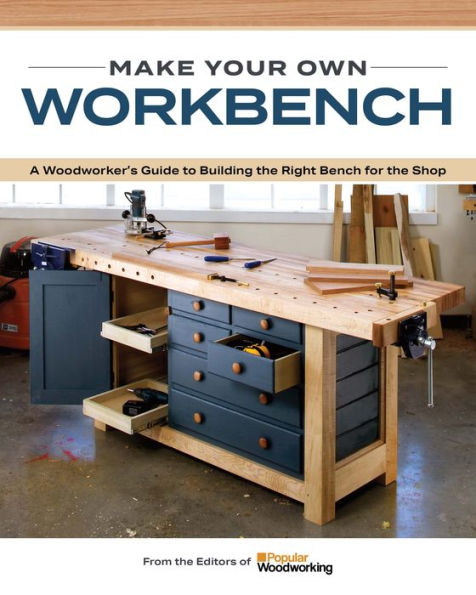 Make Your Own Workbench: Instructions & Plans To Build The Most Important Project In Your Shop