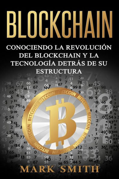 Blockchain: Conociendo la Revolución del Blockchain y la Tecnología detrás de su Estructura (Libro en Español/Blockchain Book Spanish Version) (Criptomonedas) (Spanish Edition)