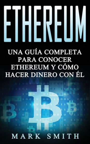 Ethereum: Una Guía Completa para Conocer Ethereum y Cómo Hacer Dinero Con Él (Libro en Español/Ethereum Book Spanish Version) (Criptomonedas) (Spanish Edition)