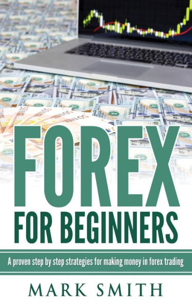 Forex for Beginners: Proven Steps and Strategies to Make Money in Forex Trading