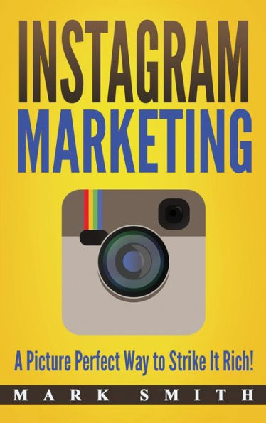 Instagram Marketing: A Picture Perfect Way to Strike It Rich! (Social Media Marketing)