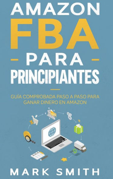 Amazon FBA para Principiantes: Guía Comprobada Paso a Paso para Ganar Dinero en Amazon (Negocios En Línea) (Spanish Edition)