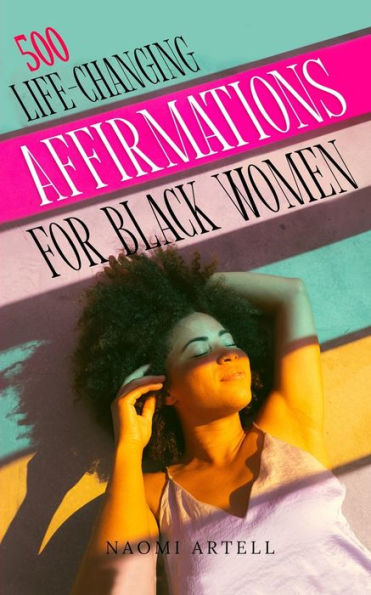 500 Life-Changing Affirmations For Black Women: Overcome Negative Self Talk, Limiting Beliefs And Anxiety, Reprogram Your Mind For Self-Love, Success, ... Reprogram Your Mind For Self Love, Success, - 9781952213557