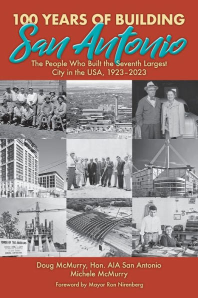 100 Years Of Building San Antonio: The People Who Built The Seventh Largest City In The Usa, 1923-2023