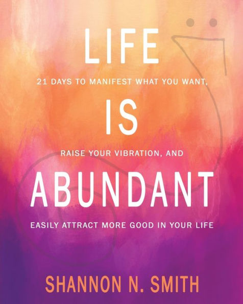 Life Is Abundant: 21 Days To Manifest What You Want, Raise Your Vibration, And Easily Attract More Good In Your Life - 9781959348146