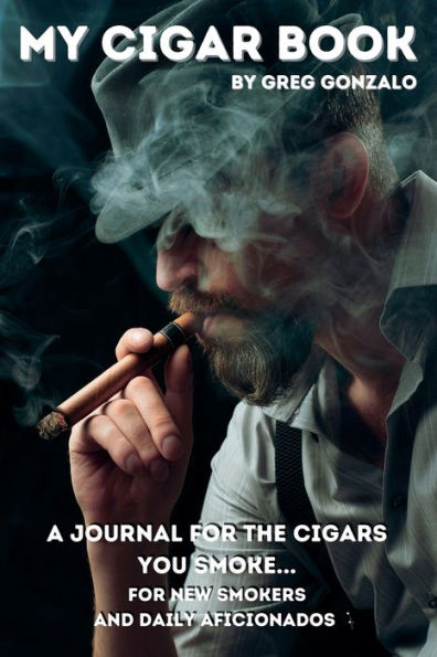 My Cigar Book: A Journal For The Cigars You Smoke... For New Smokers And Daily Aficionados - 9781959979098