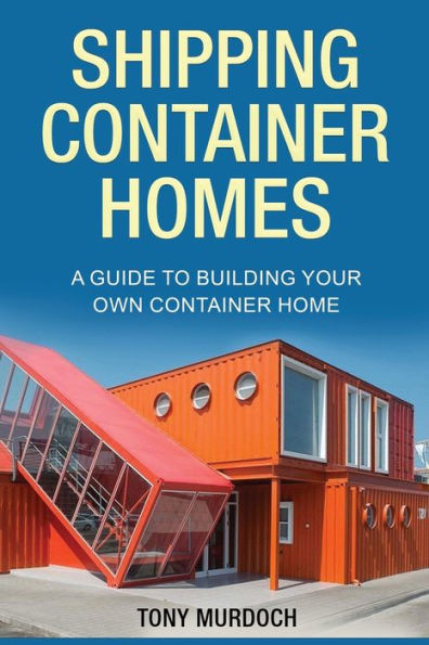 Shipping Container Homes: A Guide To Building Your Own Container Home - 9781960748171