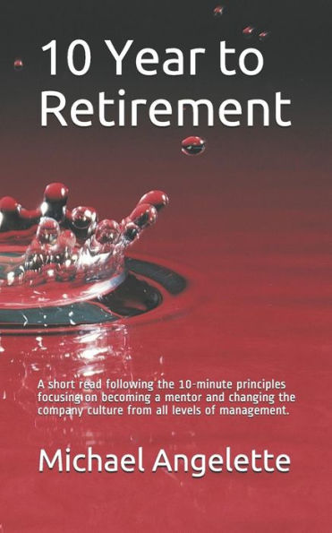 10 Year to Retirement: A short read following the 10-minute principles focusing on becoming a mentor and changing the company culture from all levels of management.