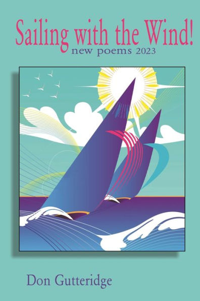 Sailing With The Wind!: New Poems 2023 - 9781989786949