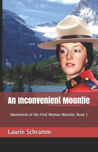 An Inconvenient Mountie: Adventures of the First Woman Mountie. Book 1