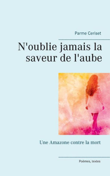 N'Oublie Jamais La Saveur De L'Aube: Une Amazone Contre La Mort (French Edition)