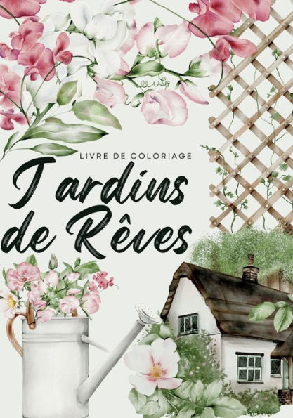 Jardins De Rêves: Un Voyage Sensoriel Avec 50 Illustrations Envoutantes De Scènes De Jardins Francais Et De Lieux Luxuriants (French Edition)