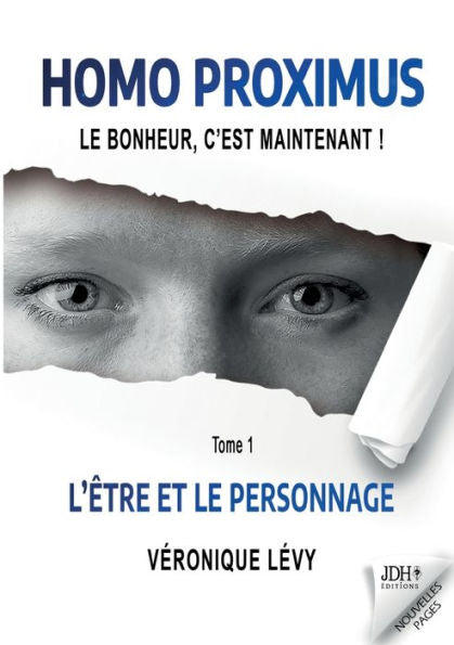 Homo Proximus: Le Bonheur, C'Est Maintenant !: Tome 1 - L'Être Et Le Personnage (French Edition)