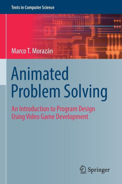 Animated Problem Solving: An Introduction To Program Design Using Video Game Development (Texts In Computer Science)