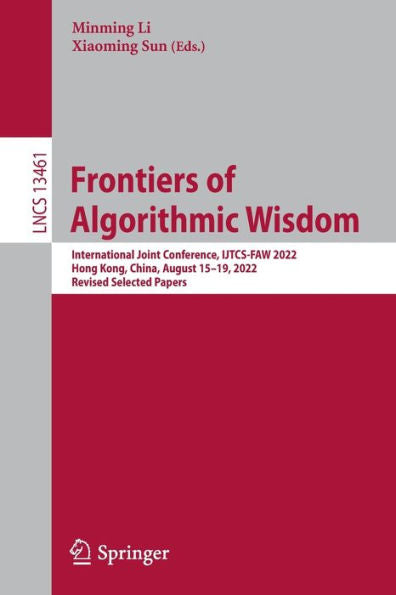 Frontiers Of Algorithmic Wisdom: International Joint Conference, Ijtcs-Faw 2022, Hong Kong, China, August 15-19, 2022, Revised Selected Papers (Lecture Notes In Computer Science, 13461)