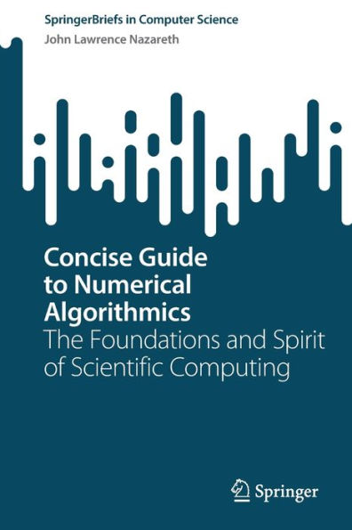 Concise Guide To Numerical Algorithmics: The Foundations And Spirit Of Scientific Computing (Springerbriefs In Computer Science)