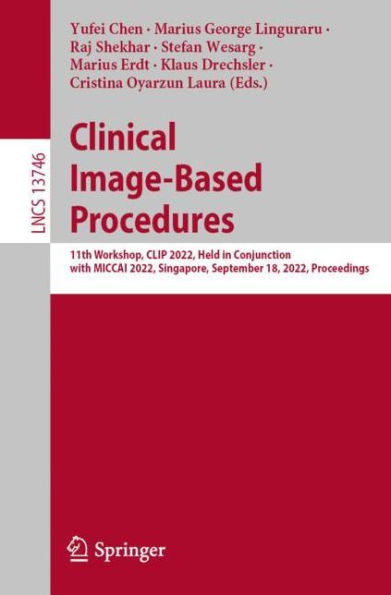 Clinical Image-Based Procedures: 11Th Workshop, Clip 2022, Held In Conjunction With Miccai 2022, Singapore, September 18, 2022, Proceedings (Lecture Notes In Computer Science, 13746)