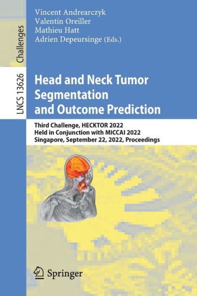 Head And Neck Tumor Segmentation And Outcome Prediction: Third Challenge, Hecktor 2022, Held In Conjunction With Miccai 2022, Singapore, September 22, ... (Lecture Notes In Computer Science, 13626)