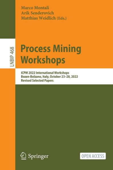 Process Mining Workshops: Icpm 2022 International Workshops, Bozen-Bolzano, Italy, October 23-28, 2022, Revised Selected Papers (Lecture Notes In Business Information Processing, 468)