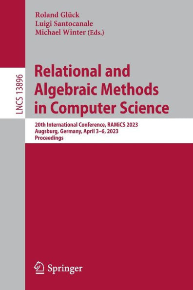 Relational And Algebraic Methods In Computer Science: 20Th International Conference, Ramics 2023, Augsburg, Germany, April 3-6, 2023, Proceedings (Lecture Notes In Computer Science, 13896)