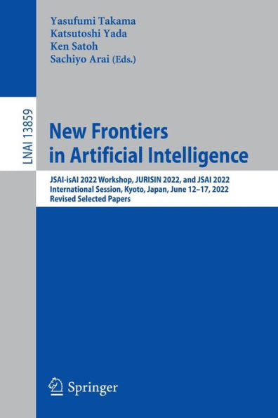 New Frontiers In Artificial Intelligence: Jsai-Isai 2022 Workshop, Jurisin 2022, And Jsai 2022 International Session, Kyoto, Japan, June 12-17, 2022, ... (Lecture Notes In Computer Science, 13859)