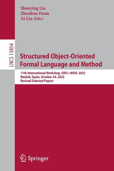 Structured Object-Oriented Formal Language And Method: 11Th International Workshop, Sofl+Msvl 2022, Madrid, Spain, October 24, 2022, Revised Selected Papers (Lecture Notes In Computer Science, 13854)