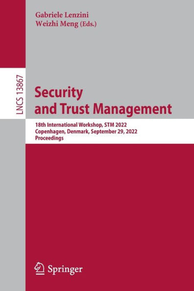 Security And Trust Management: 18Th International Workshop, Stm 2022, Copenhagen, Denmark, September 29, 2022, Proceedings (Lecture Notes In Computer Science, 13867)