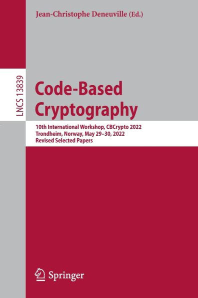 Code-Based Cryptography: 10Th International Workshop, Cbcrypto 2022, Trondheim, Norway, May 29-30, 2022, Revised Selected Papers (Lecture Notes In Computer Science, 13839)