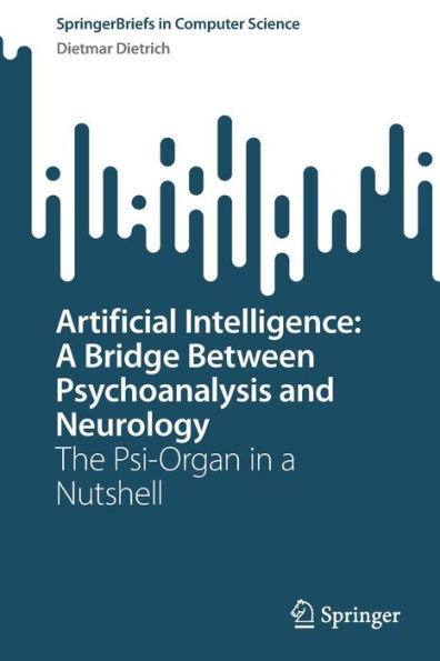 Artificial Intelligence: A Bridge Between Psychoanalysis And Neurology: The Psi-Organ In A Nutshell (Springerbriefs In Computer Science)